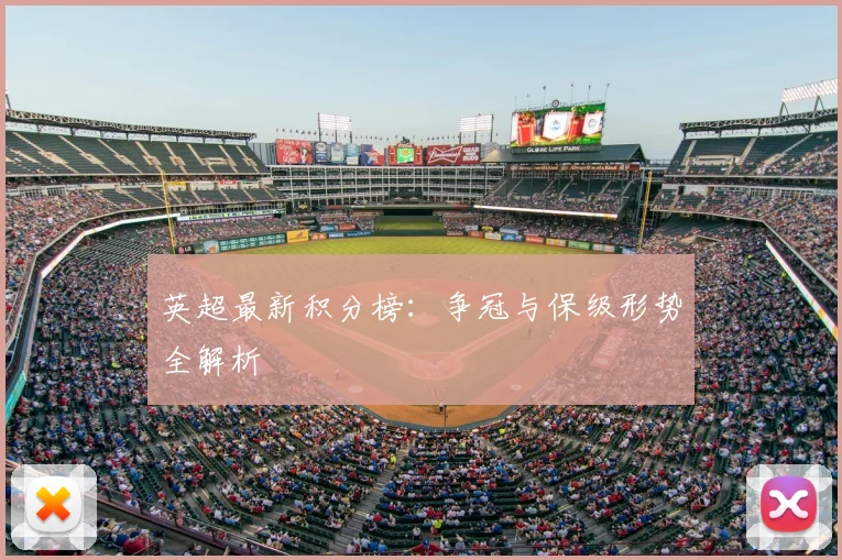 英超最新积分榜：争冠与保级形势全解析