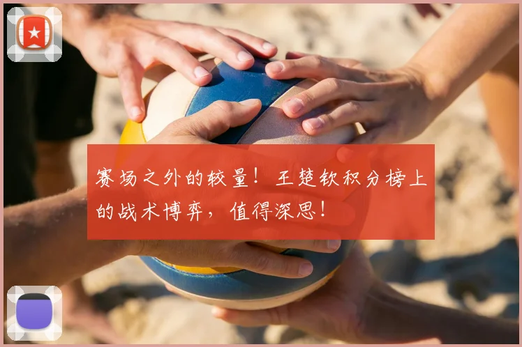 赛场之外的较量！王楚钦积分榜上的战术博弈，值得深思！