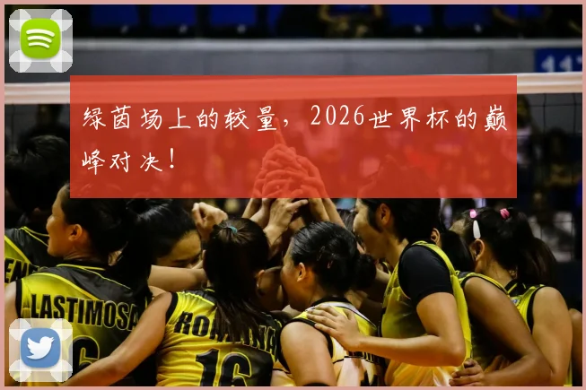 绿茵场上的较量，2026世界杯的巅峰对决！