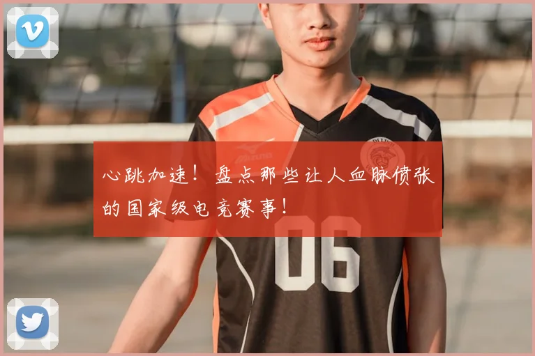 心跳加速！盘点那些让人血脉偾张的国家级电竞赛事！