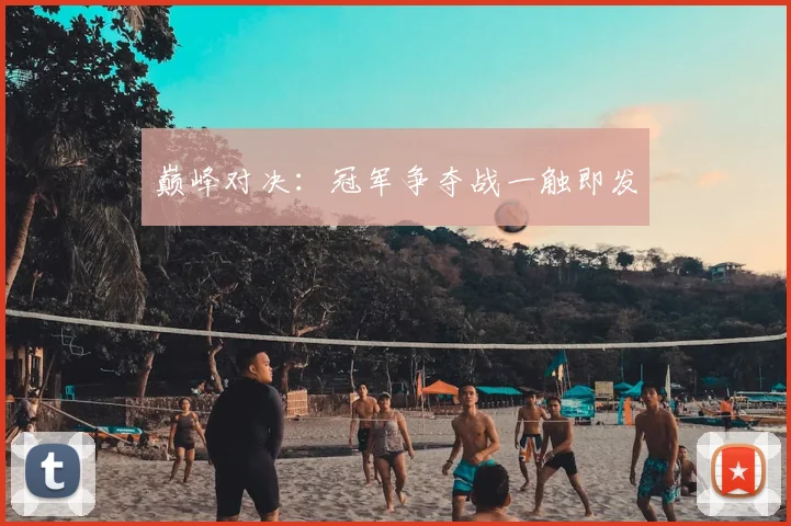 巅峰对决：冠军争夺战一触即发