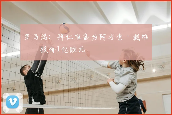 罗马诺：拜仁准备为阿方索·戴维斯报价1亿欧元