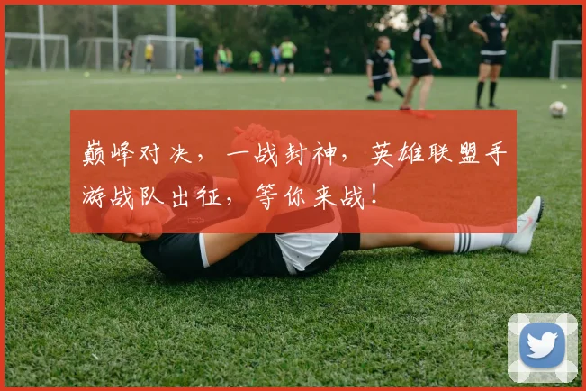 巅峰对决，一战封神，英雄联盟手游战队出征，等你来战！