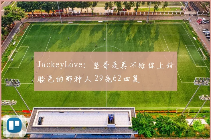 JackeyLove：坚哥是真不给你上好脸色的那种人 29亮62回复
