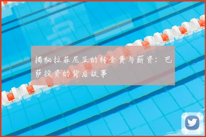 揭秘拉菲尼亚的转会费与薪资：巴萨投资的背后故事