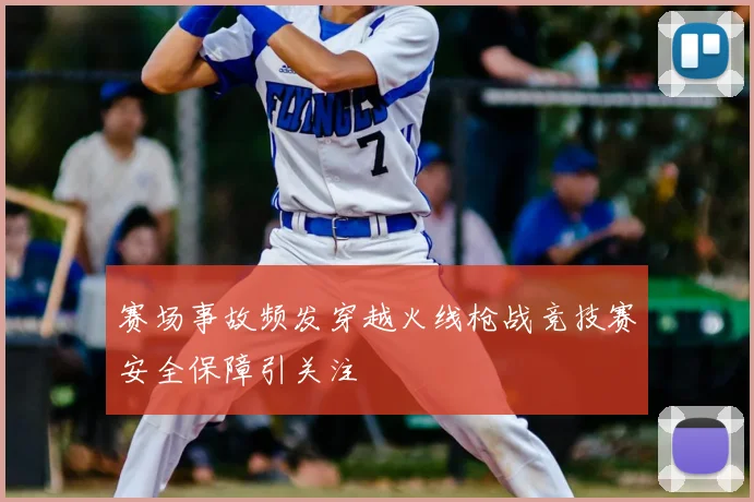 赛场事故频发穿越火线枪战竞技赛安全保障引关注