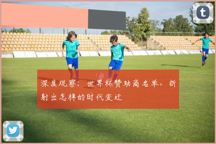 深度观察：世界杯赞助商名单，折射出怎样的时代变迁