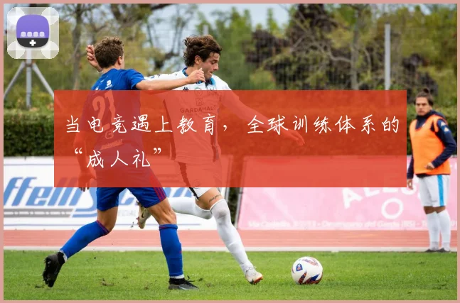 当电竞遇上教育，全球训练体系的“成人礼”