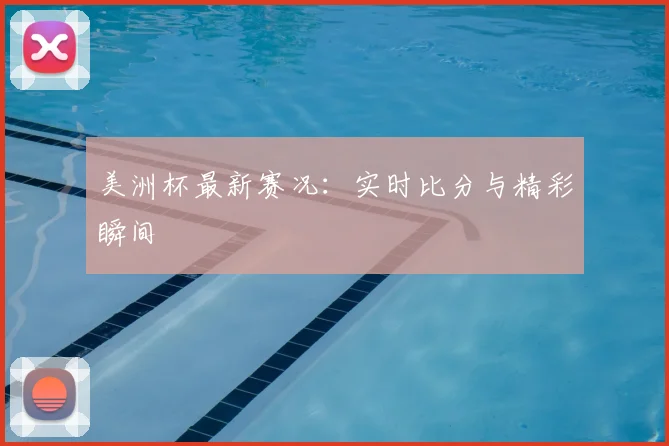 美洲杯最新赛况:实时比分与精彩瞬间