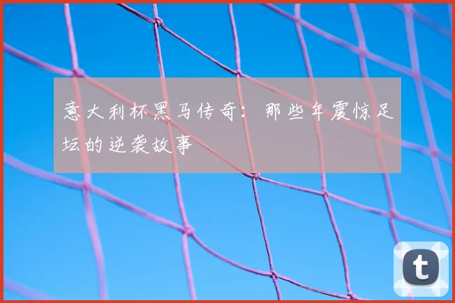 意大利杯黑马传奇：那些年震惊足坛的逆袭故事