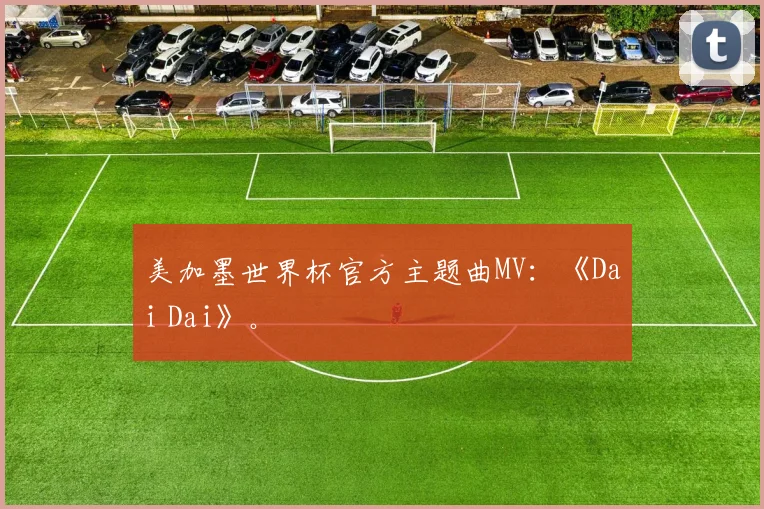 美加墨世界杯官方主题曲MV：《Dai Dai》。