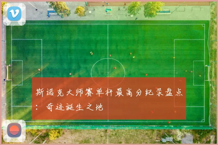 斯诺克大师赛单杆最高分纪录盘点：奇迹诞生之地