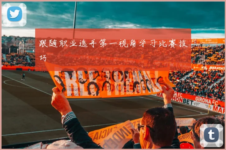 跟随职业选手第一视角学习比赛技巧