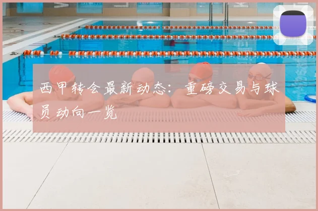 西甲转会最新动态:重磅交易与球员动向一览