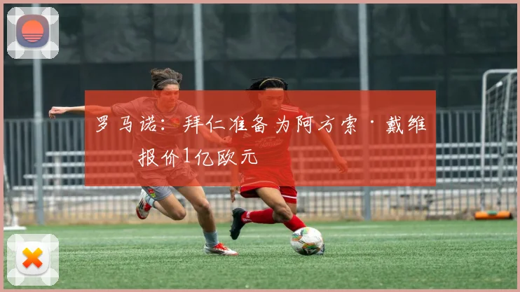 罗马诺：拜仁准备为阿方索·戴维斯报价1亿欧元