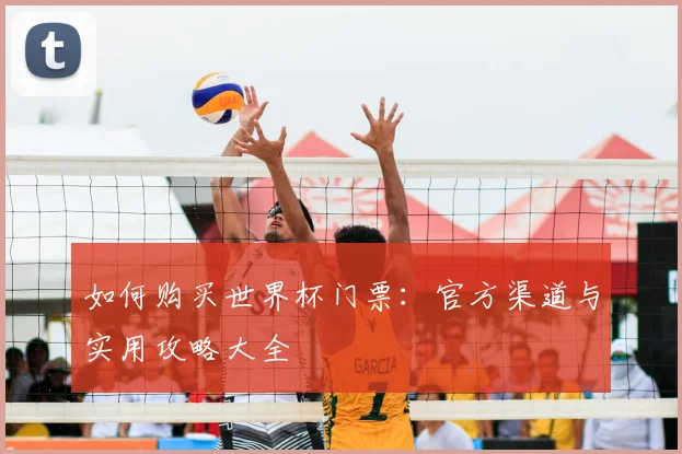 如何购买世界杯门票：官方渠道与实用攻略大全