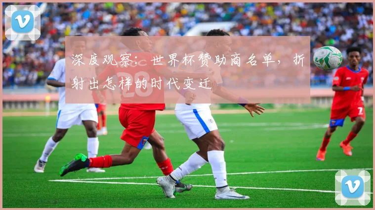 深度观察：世界杯赞助商名单，折射出怎样的时代变迁