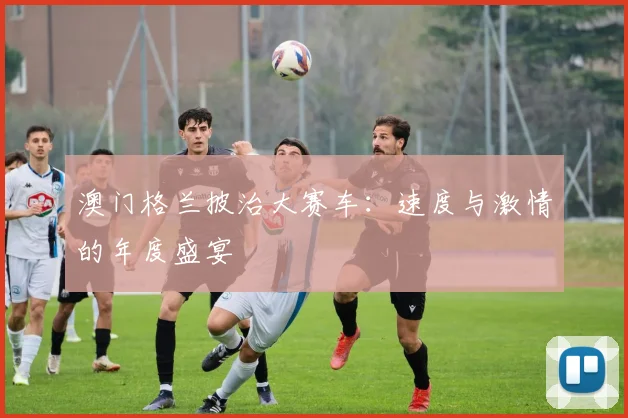 澳门格兰披治大赛车：速度与激情的年度盛宴