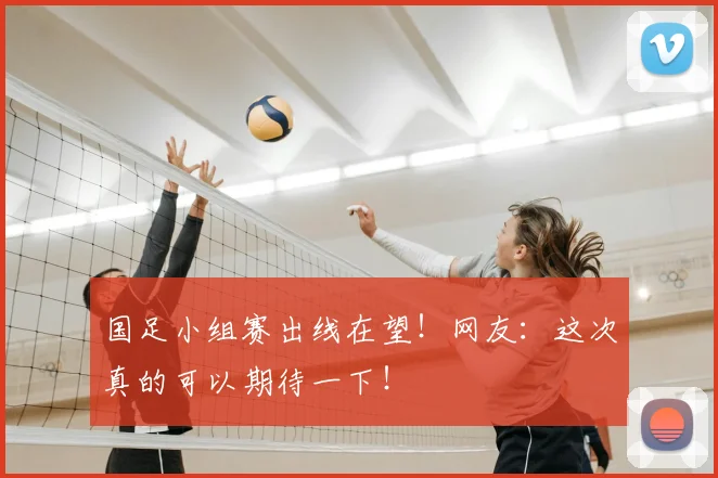 国足小组赛出线在望！网友：这次真的可以期待一下！