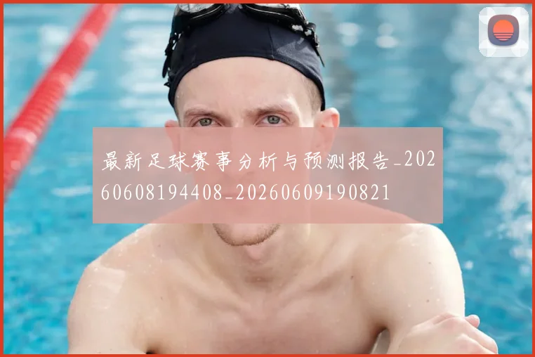 最新足球赛事分析与预测报告_20260608194408_20260609190821