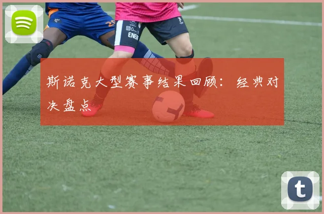 斯诺克大型赛事结果回顾：经典对决盘点