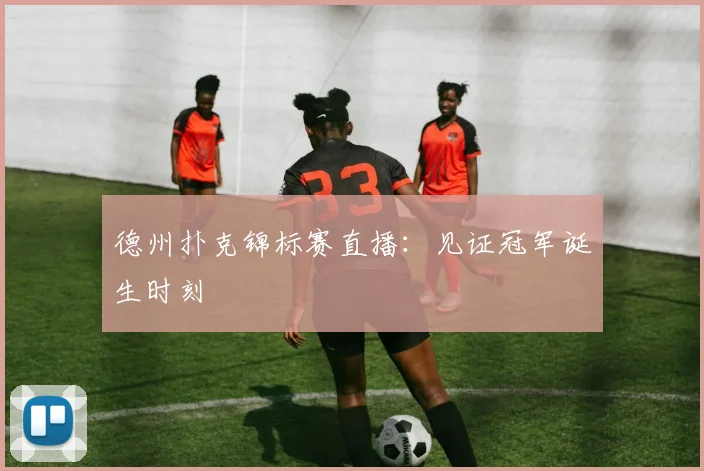 德州扑克锦标赛直播：见证冠军诞生时刻