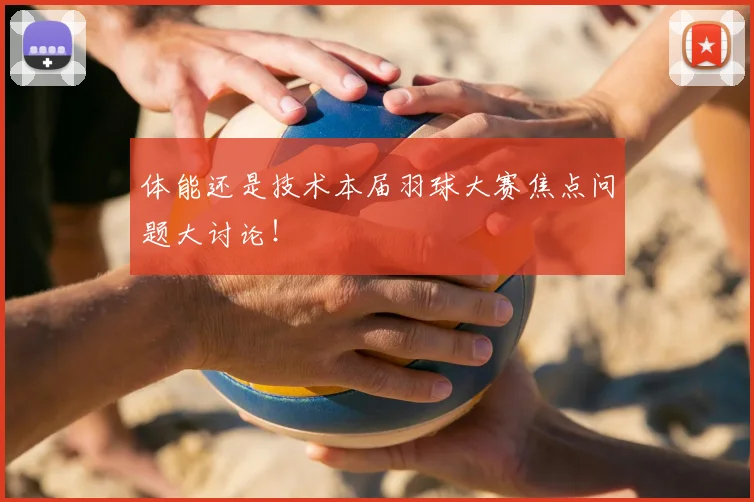 体能还是技术本届羽球大赛焦点问题大讨论！