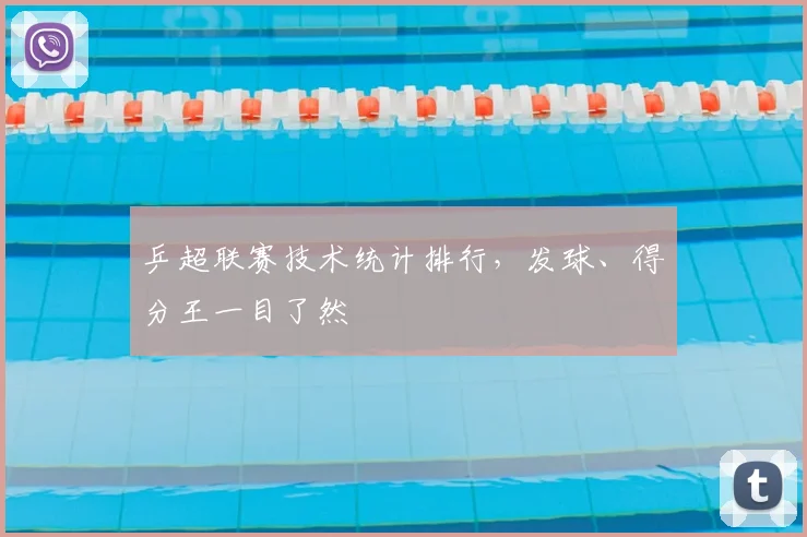 乒超联赛技术统计排行，发球、得分王一目了然