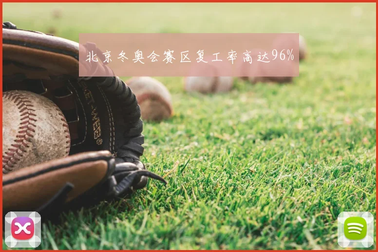 北京冬奥会赛区复工率高达96%