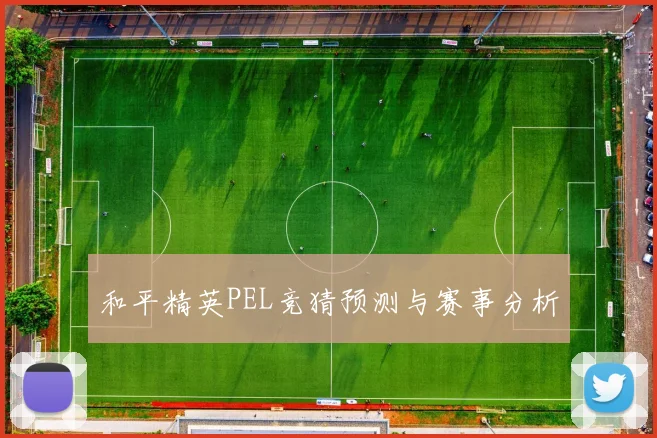 和平精英PEL竞猜预测与赛事分析