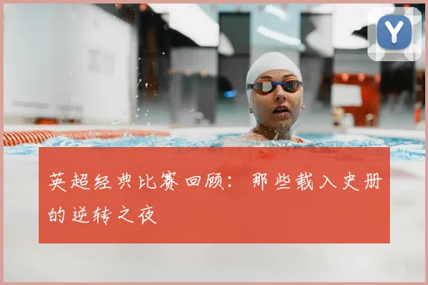 英超经典比赛回顾：那些载入史册的逆转之夜