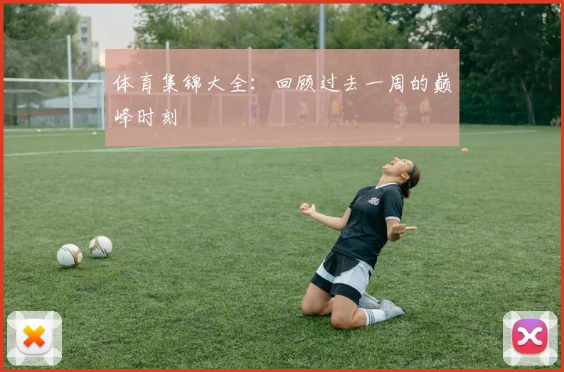 体育集锦大全：回顾过去一周的巅峰时刻