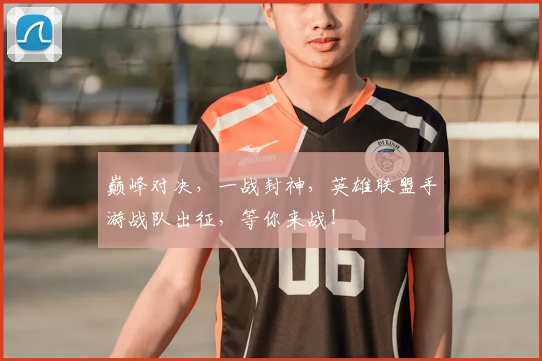 巅峰对决，一战封神，英雄联盟手游战队出征，等你来战！