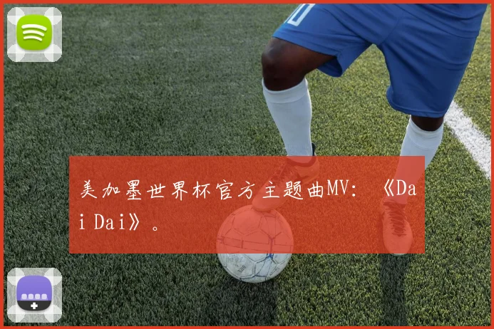 美加墨世界杯官方主题曲MV：《Dai Dai》。