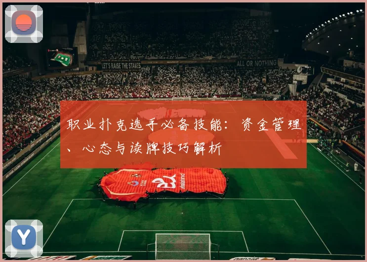职业扑克选手必备技能：资金管理、心态与读牌技巧解析