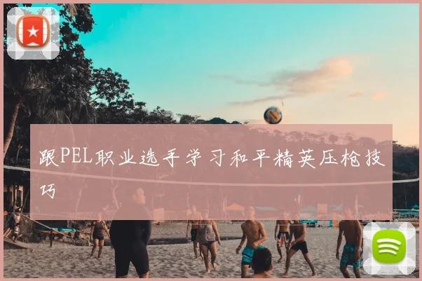 跟PEL职业选手学习和平精英压枪技巧