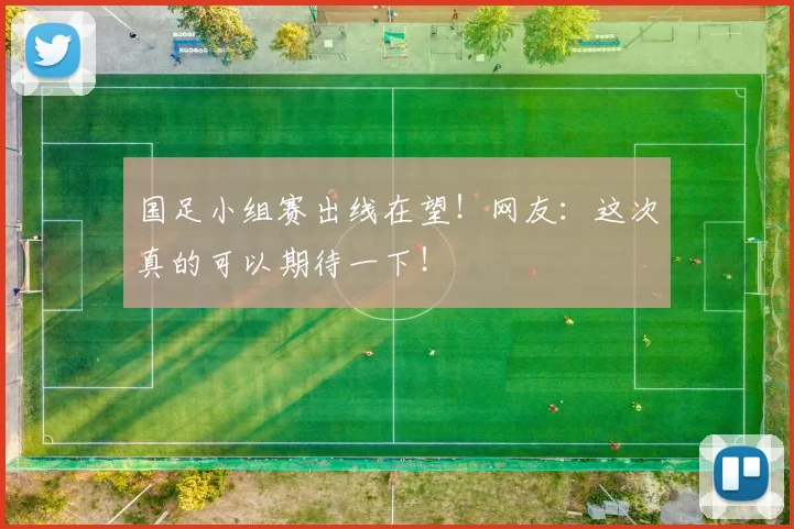 国足小组赛出线在望！网友：这次真的可以期待一下！