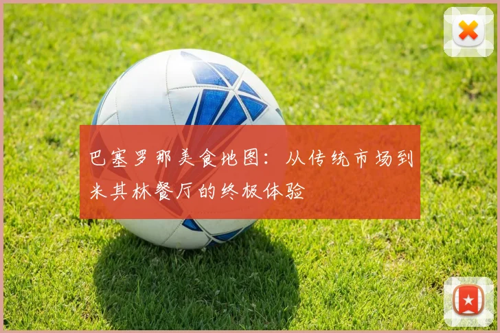 巴塞罗那美食地图：从传统市场到米其林餐厅的终极体验