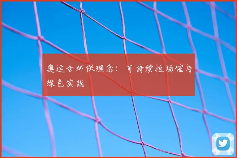 奥运会环保理念：可持续性场馆与绿色实践