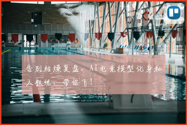 告别枯燥复盘，AI电竞模型化身私人教练，带你飞！