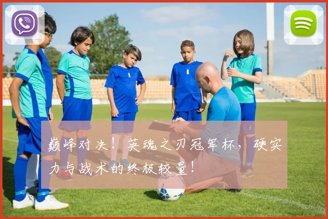 巅峰对决！英魂之刃冠军杯，硬实力与战术的终极较量！