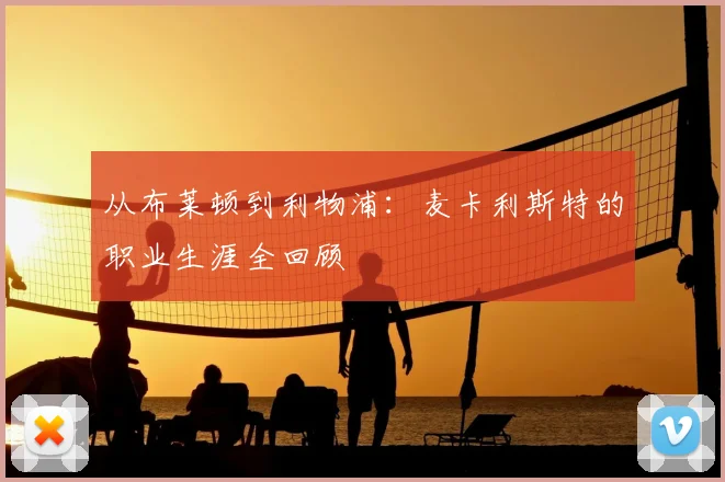 从布莱顿到利物浦：麦卡利斯特的职业生涯全回顾