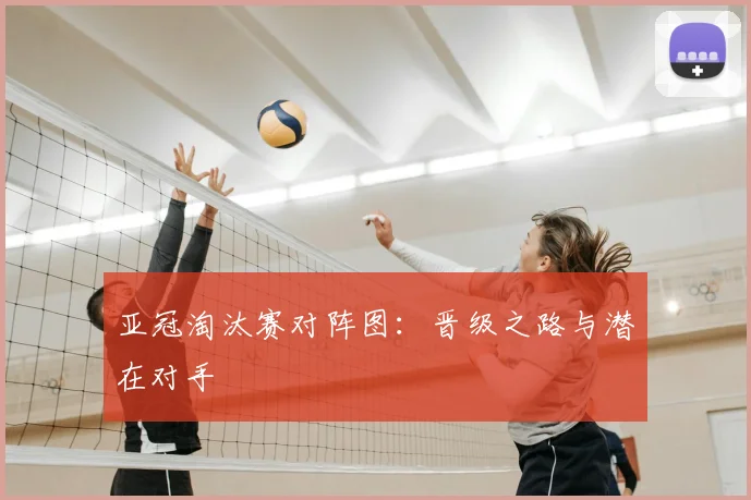 亚冠淘汰赛对阵图：晋级之路与潜在对手