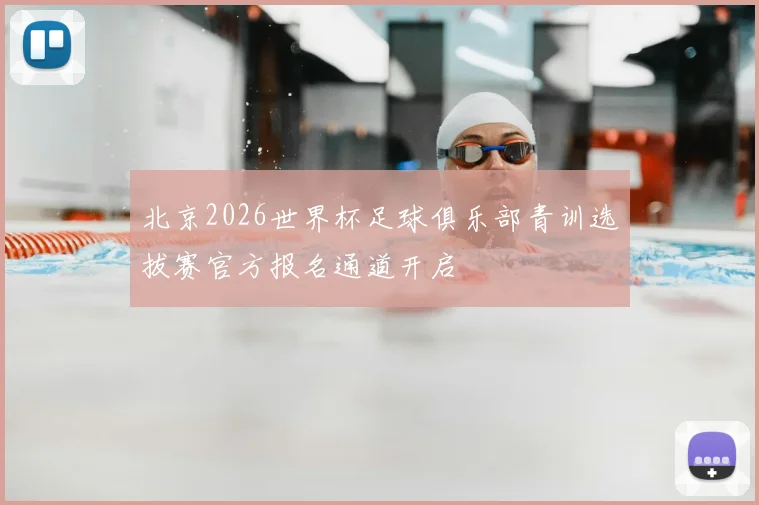 北京2026世界杯足球俱乐部青训选拔赛官方报名通道开启