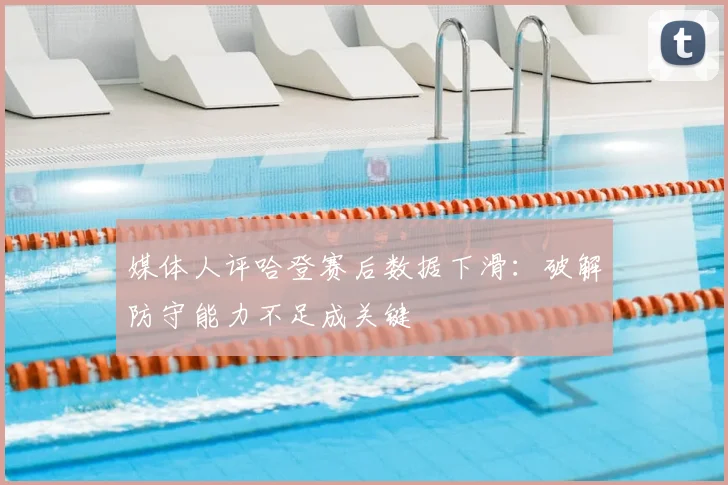 媒体人评哈登赛后数据下滑：破解防守能力不足成关键