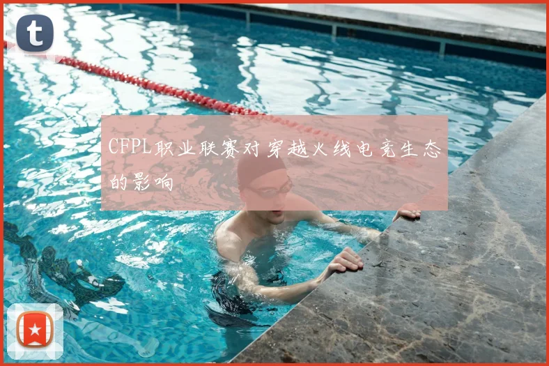 CFPL职业联赛对穿越火线电竞生态的影响