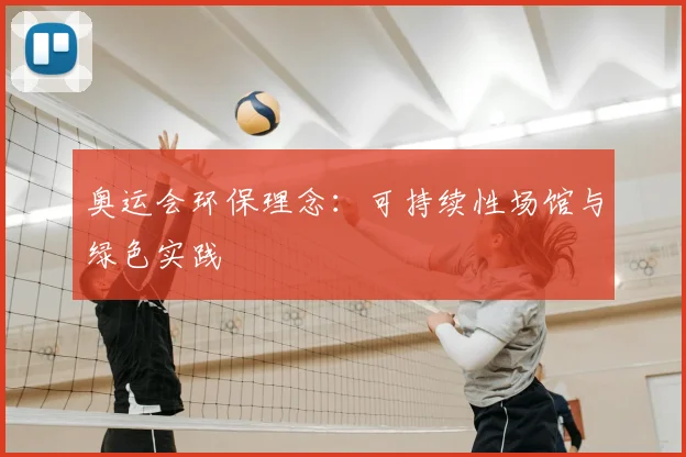 奥运会环保理念：可持续性场馆与绿色实践