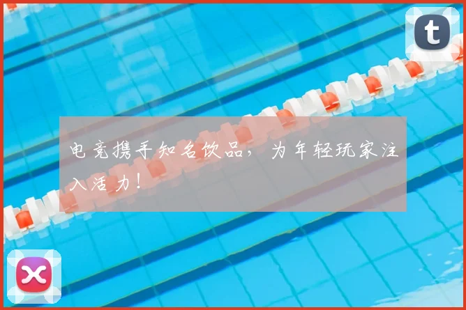 电竞携手知名饮品，为年轻玩家注入活力！