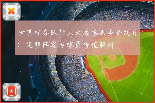 世界杯各队26人大名单及身价统计：完整阵容与球员价值解析